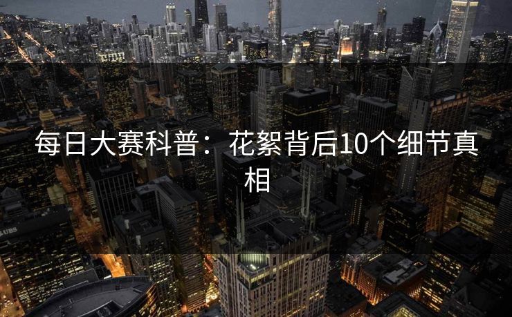 每日大赛科普：花絮背后10个细节真相