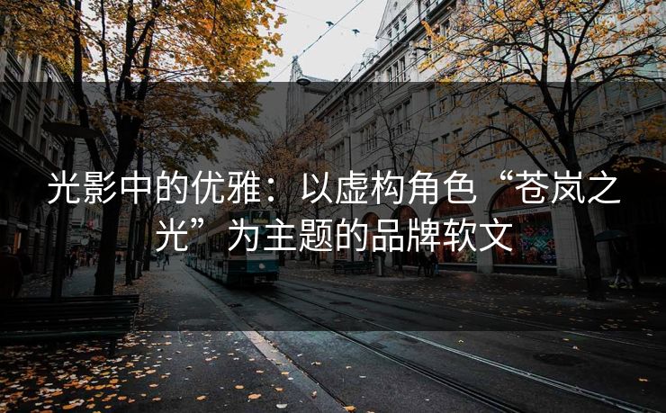 光影中的优雅：以虚构角色“苍岚之光”为主题的品牌软文
