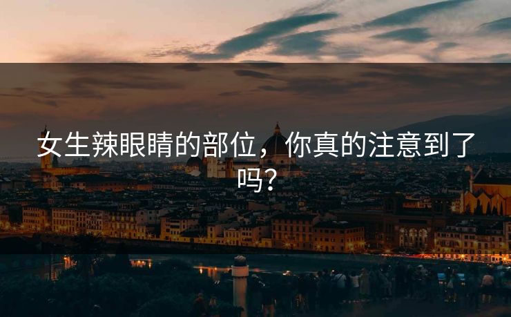 女生辣眼睛的部位，你真的注意到了吗？