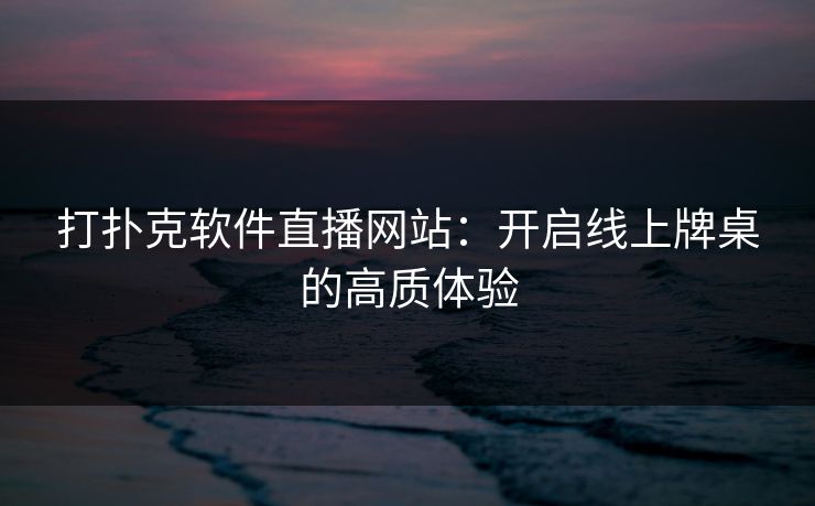 打扑克软件直播网站：开启线上牌桌的高质体验