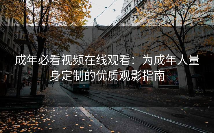 成年必看视频在线观看：为成年人量身定制的优质观影指南
