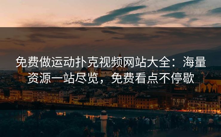 免费做运动扑克视频网站大全：海量资源一站尽览，免费看点不停歇
