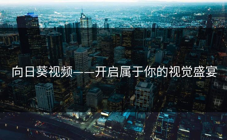 向日葵视频——开启属于你的视觉盛宴