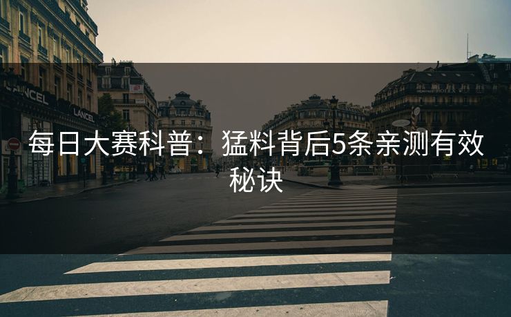 每日大赛科普：猛料背后5条亲测有效秘诀