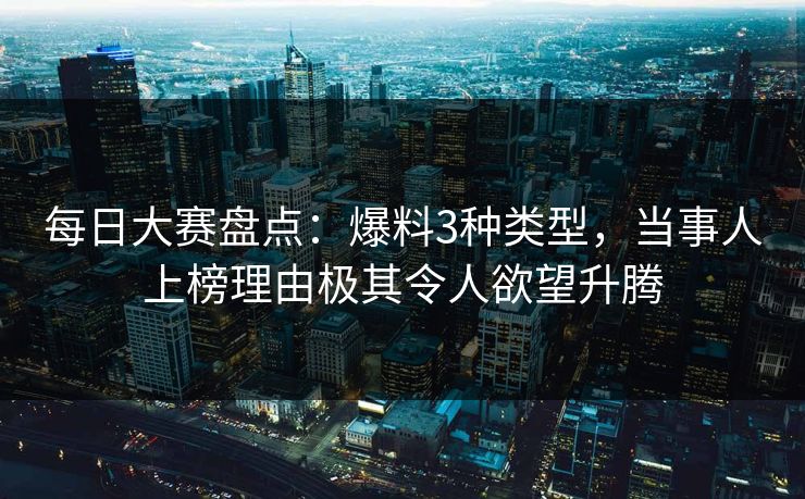 每日大赛盘点：爆料3种类型，当事人上榜理由极其令人欲望升腾