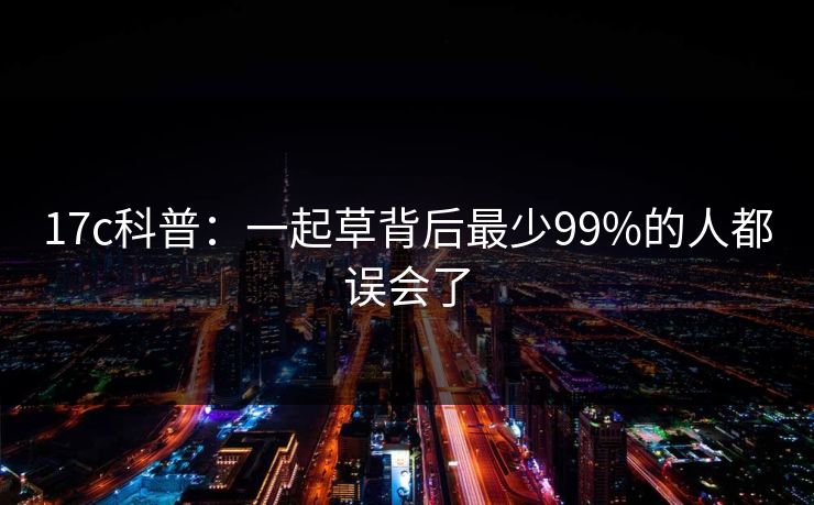 17c科普：一起草背后最少99%的人都误会了