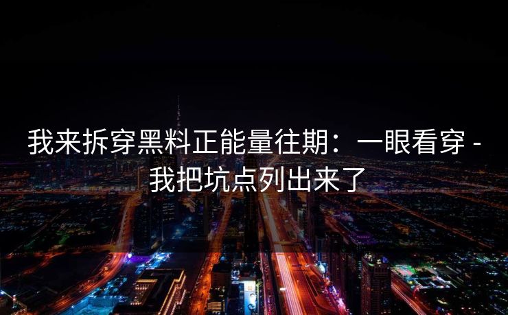 我来拆穿黑料正能量往期：一眼看穿 - 我把坑点列出来了